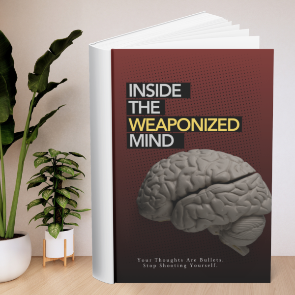INSIDE THE WEAPONIZED MIND: Your Thoughts Are Bullets. Stop Shooting Yourself